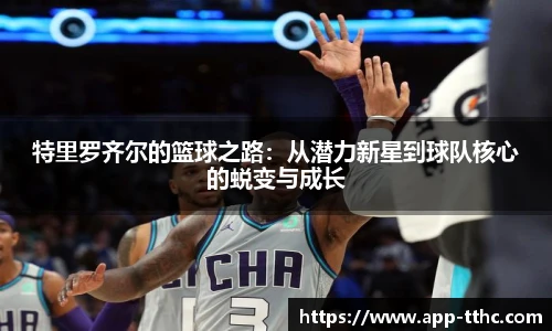 特里罗齐尔的篮球之路：从潜力新星到球队核心的蜕变与成长