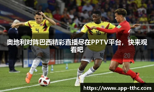 奥地利对阵巴西精彩直播尽在PPTV平台，快来观看吧