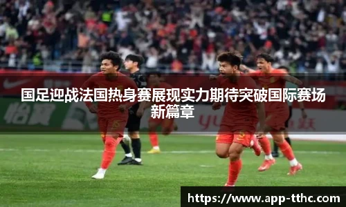 国足迎战法国热身赛展现实力期待突破国际赛场新篇章