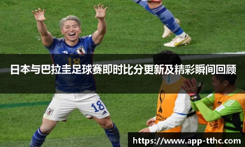 日本与巴拉圭足球赛即时比分更新及精彩瞬间回顾