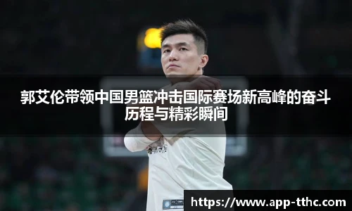 郭艾伦带领中国男篮冲击国际赛场新高峰的奋斗历程与精彩瞬间
