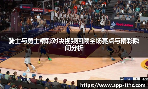 骑士与勇士精彩对决视频回顾全场亮点与精彩瞬间分析